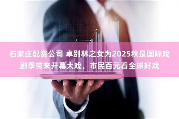 石家庄配资公司 卓别林之女为2025秋是国际戏剧季带来开幕大戏，市民百元看全球好戏