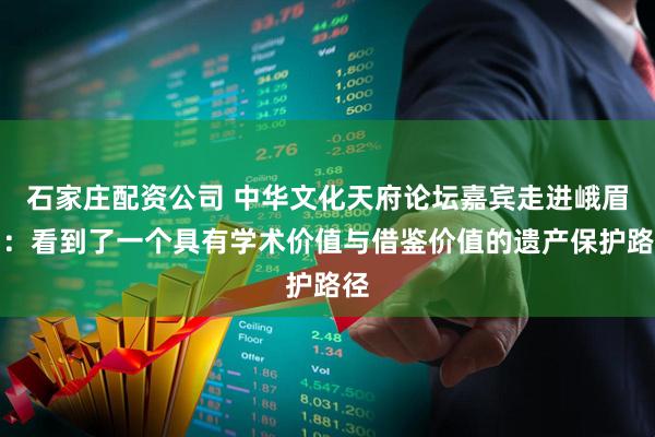 石家庄配资公司 中华文化天府论坛嘉宾走进峨眉山：看到了一个具有学术价值与借鉴价值的遗产保护路径