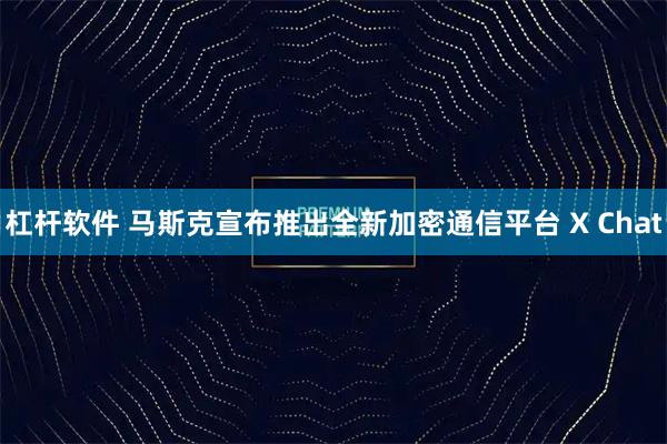 杠杆软件 马斯克宣布推出全新加密通信平台 X Chat