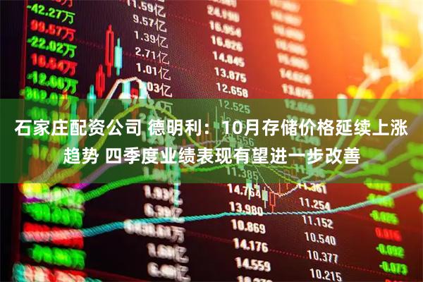 石家庄配资公司 德明利：10月存储价格延续上涨趋势 四季度业绩表现有望进一步改善