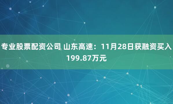 专业股票配资公司 山东高速：11月28日获融资买入199.87万元