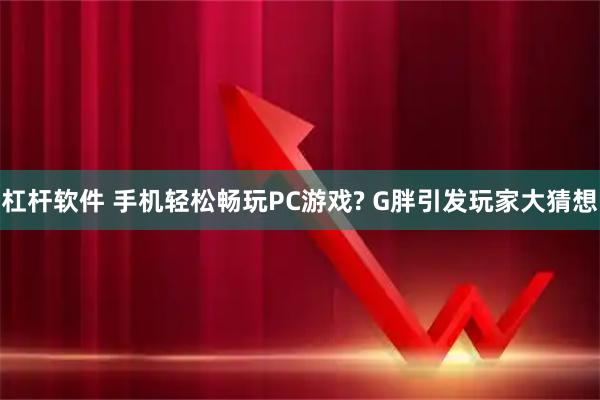 杠杆软件 手机轻松畅玩PC游戏? G胖引发玩家大猜想
