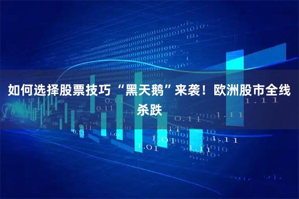 如何选择股票技巧 “黑天鹅”来袭！欧洲股市全线杀跌