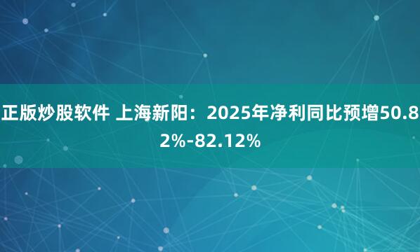 正版炒股软件 上海新阳：2025年净利同比预增50.82%-82.12%