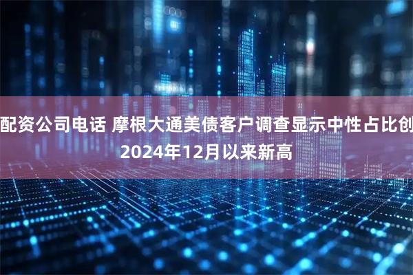 配资公司电话 摩根大通美债客户调查显示中性占比创2024年12月以来新高