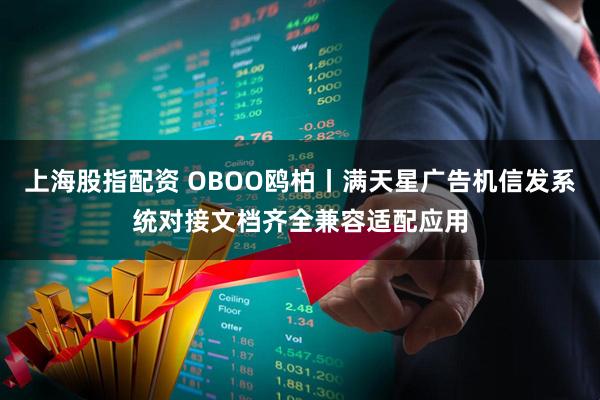 上海股指配资 OBOO鸥柏丨满天星广告机信发系统对接文档齐全兼容适配应用