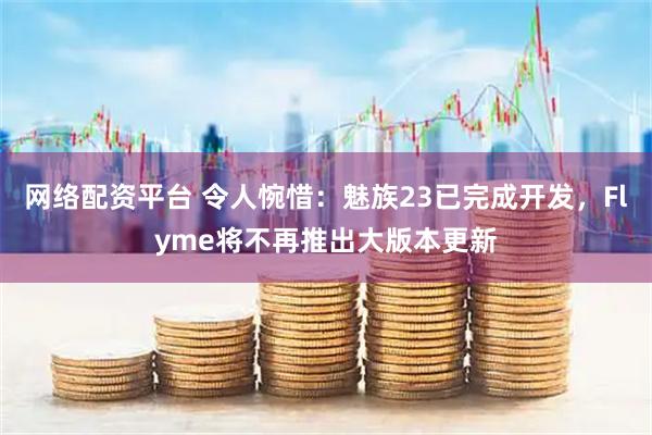 网络配资平台 令人惋惜：魅族23已完成开发，Flyme将不再推出大版本更新