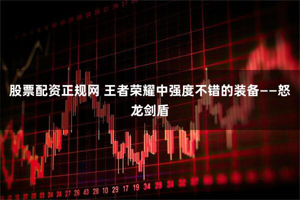 股票配资正规网 王者荣耀中强度不错的装备——怒龙剑盾