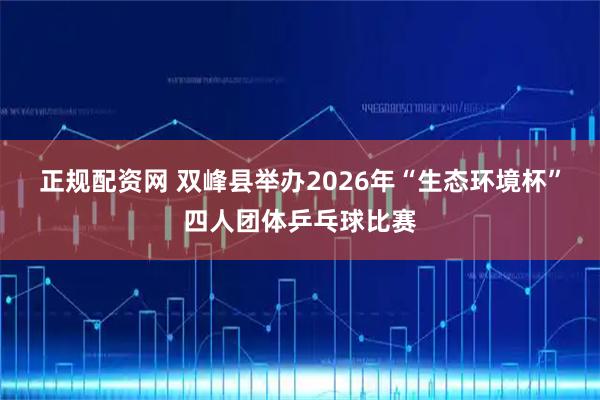 正规配资网 双峰县举办2026年“生态环境杯”四人团体乒乓球比赛
